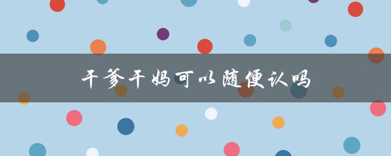 干爹干妈的认定标准和注意事项