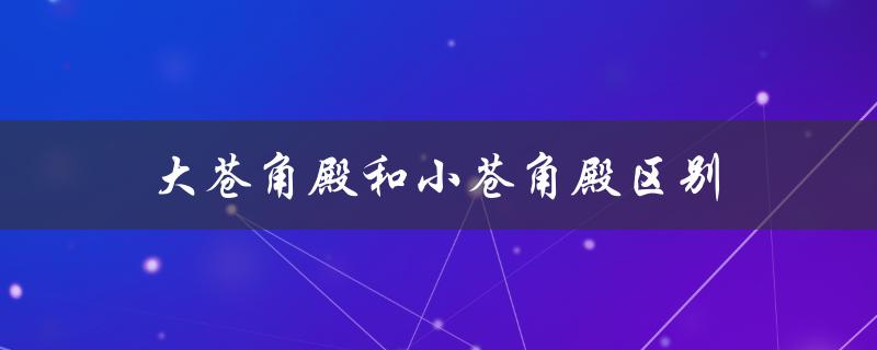 大苍角殿和小苍角殿区别（大小苍角殿有何区别）