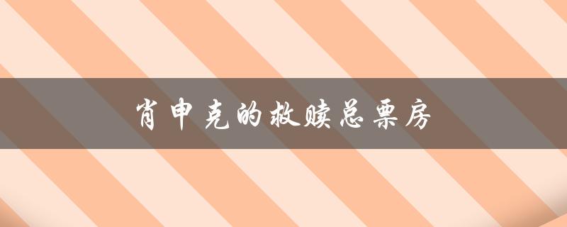 肖申克的救赎总票房（肖申克的救赎票房多少）