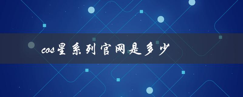 cos星系列官网是多少（cos星系列官网）