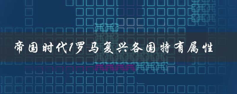 帝国时代1罗马复兴各国特有属性（帝国时代1罗马复兴单机版是什么）