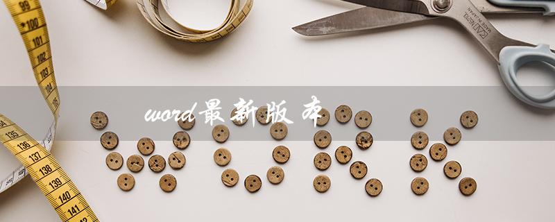 word最新版本（Word最新版本是什么）