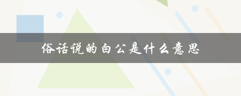 俗话说的白公是什么意思（跪白公的白指什么）