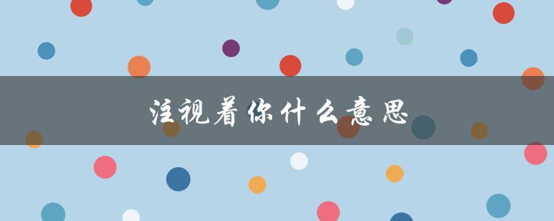 注视着你什么意思（老大哥监视你）