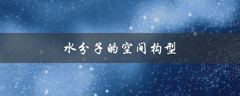 水分子的空间构型（氢键的形成）