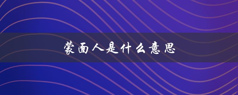 蒙面人是什么意思（梦见蒙面人意味着什么）