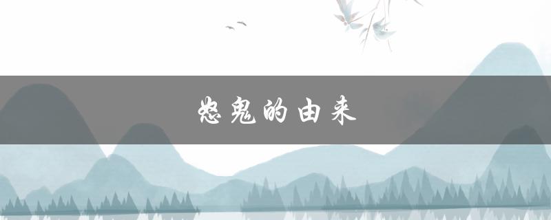 怒鬼的由来（鬼字的由来是什么）