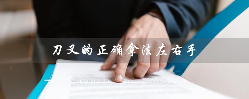 刀叉的正确拿法左右手（正确使用刀叉的方法是什么）