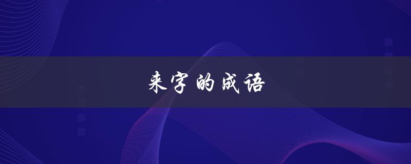 来字的成语（来字成语有哪些）