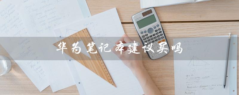 华为笔记本建议买吗（华为MatebookD14值得购买吗）