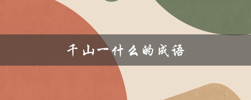 千山一什么的成语（千山一什么成语六年级）