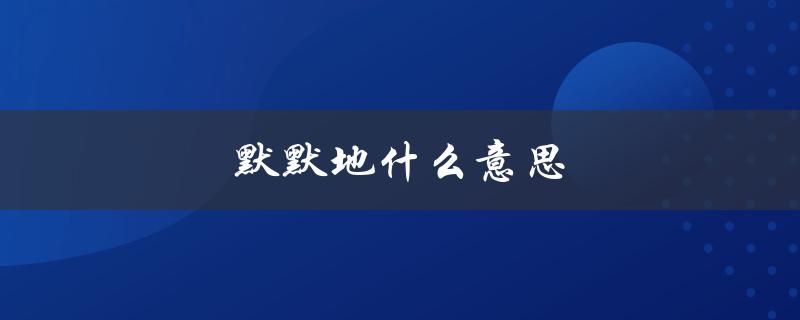 默默地什么意思（默默代表什么）