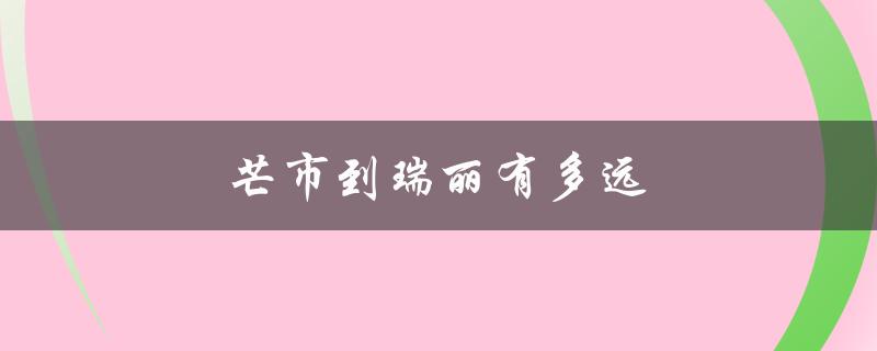 芒市到瑞丽有多远（芒市到瑞丽距离）
