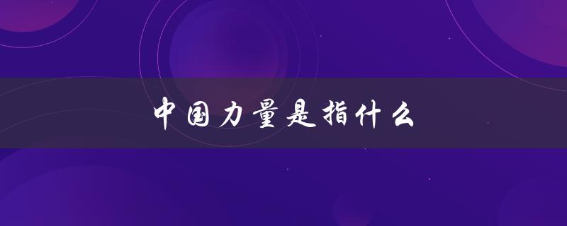 中国力量是指什么（什么是中国力量）