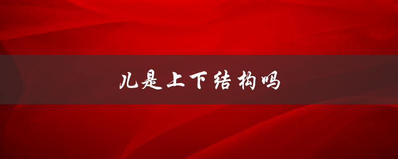儿是上下结构吗（凶儿上下结构是什么）