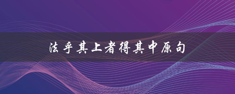 法乎其上者得其中原句（从经典中汲取智慧的方法）