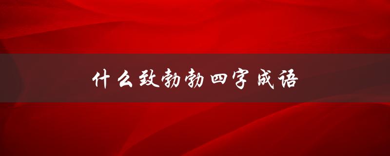 什么致勃勃四字成语（什么致勃勃）