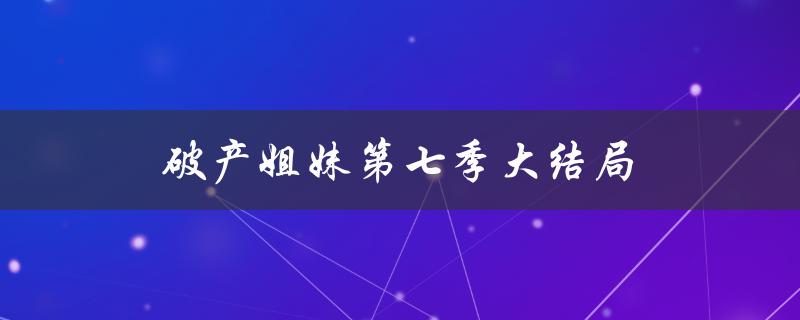 破产姐妹第七季大结局（破产姐妹第一季免费观看全集在哪里）