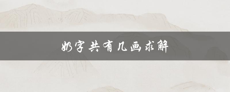 奶字共有几画求解（奶字几画）