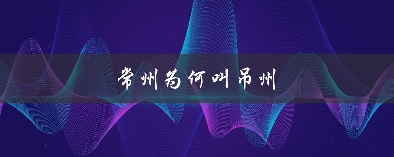 常州为何叫吊州（常州为何被称吊州）