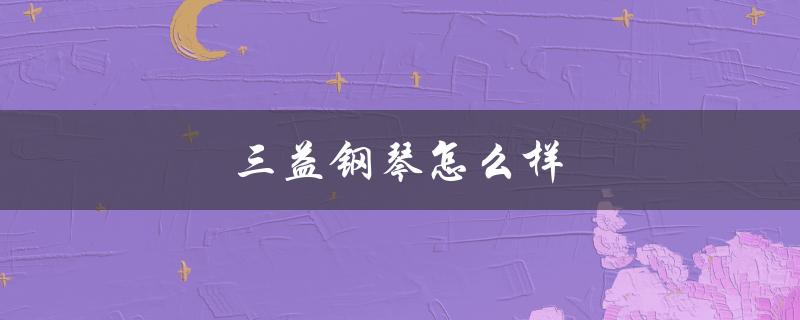 三益钢琴怎么样（韩国三益钢琴好不好）