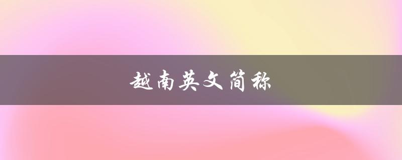越南英文简称（越南英文简称怎么写）