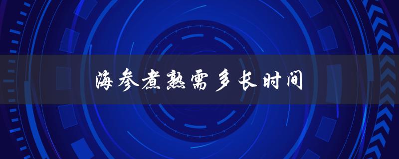 海参煮熟需多长时间（海参煮多久最佳）