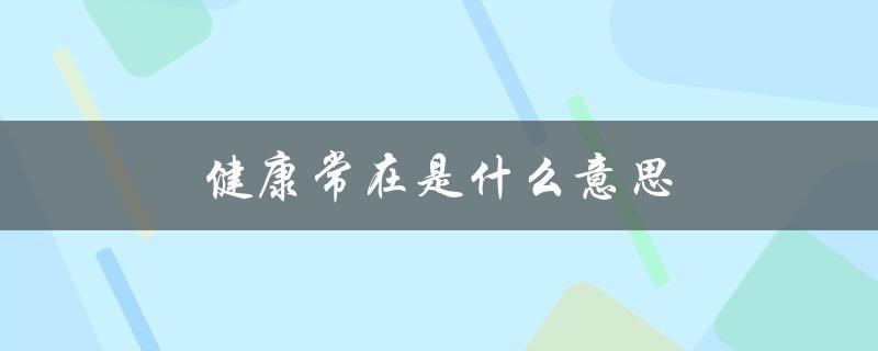 健康常在是什么意思（健康常随是啥）