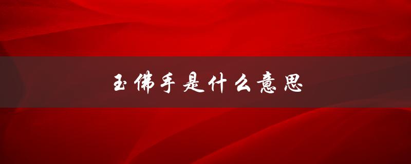玉佛手是什么意思（玉佛手的寓意是什么）