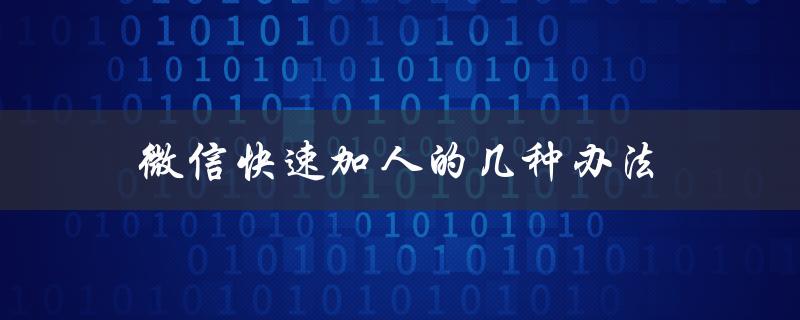 微信快速加人的几种办法（微信快速加人方法）