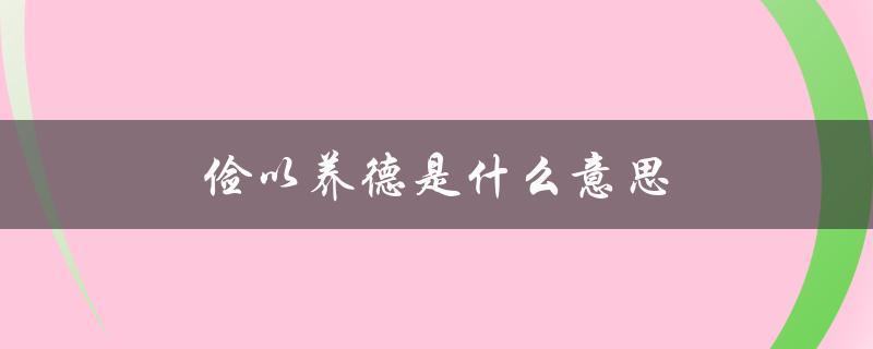 俭以养德是什么意思（静修身俭养德是什么）
