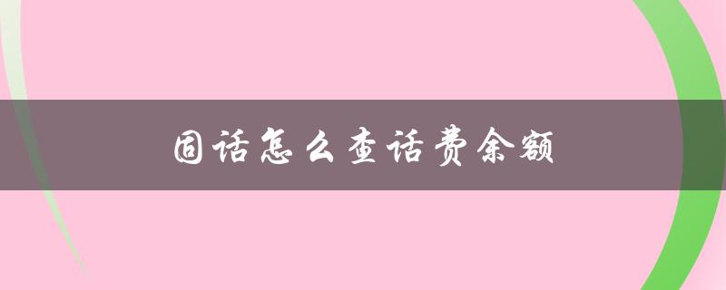 固话怎么查话费余额（固话话费余额查询）