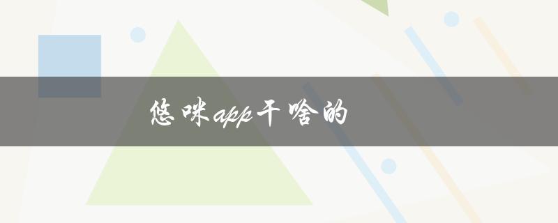 悠咪app干啥的（什么是悠米app）