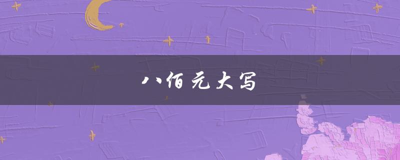 八佰元大写（八佰大写金额是什么）