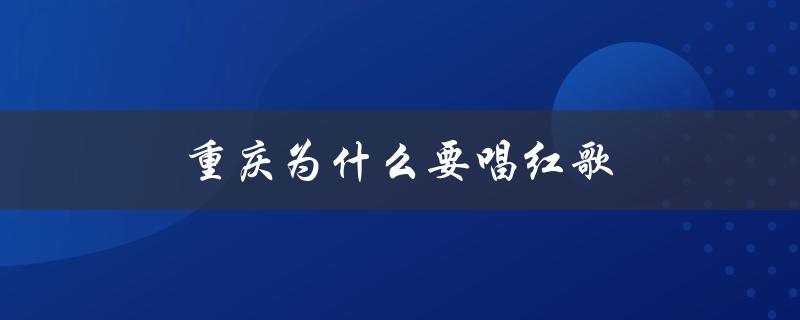 重庆为什么要唱红歌（重庆为何不唱红歌）