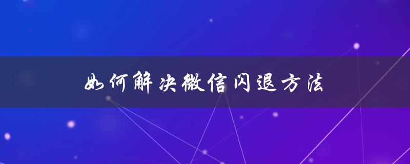 如何解决微信闪退方法（微信登录频繁怎么办）