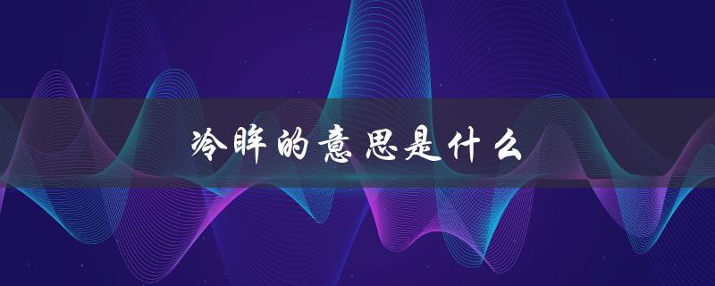 冷眸的意思是什么（冷眸的意思是什么）