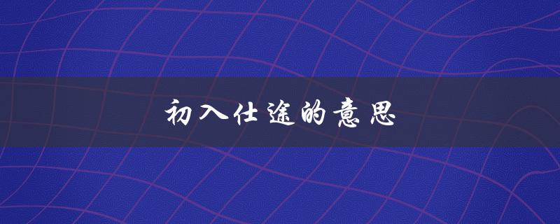 初入仕途的意思（入仕途是什么）