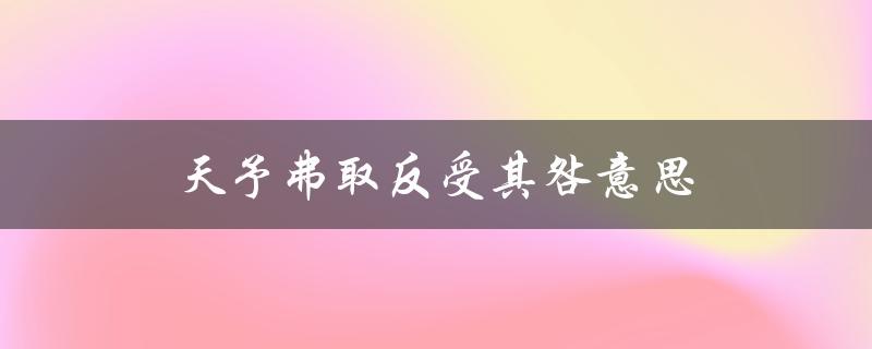 天予弗取反受其咎意思（不珍惜机会必遭惩罚）