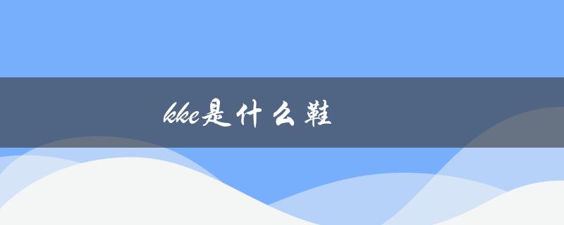 kke是什么鞋（kke品牌是什么）