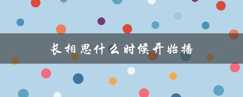 长相思什么时候开始播（杨紫长相思播出时间）