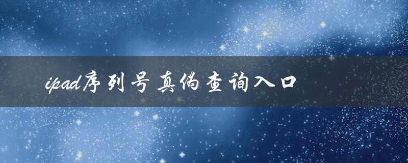 ipad序列号真伪查询入口（如何查询iPad真伪）