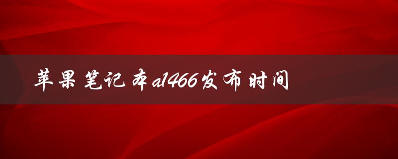 苹果笔记本a1466发布时间（苹果笔记本a1466参数）