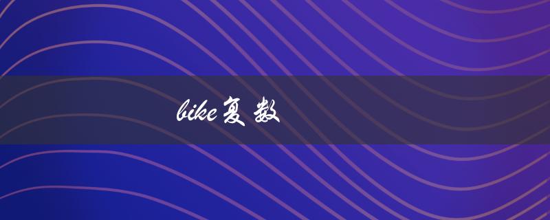 bike复数（bike的复数形式是什么）
