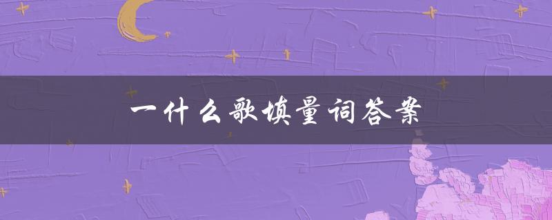 一什么歌填量词答案（一什么歌需要填什么量词）