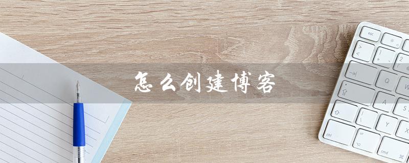 怎么创建博客（如何创建博客账号）