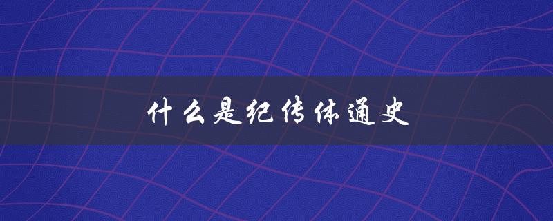 什么是纪传体通史：一种史学叙述方式的探究