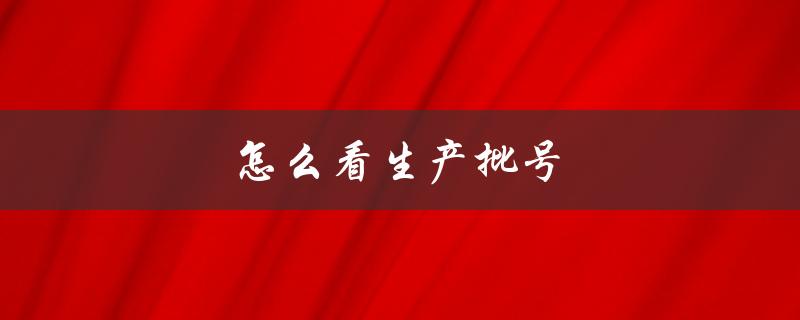 怎么看生产批号（如何查看生产批号和使用期限）