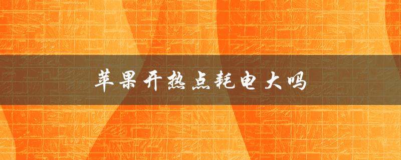 苹果开热点耗电大吗（苹果热点耗电吗）