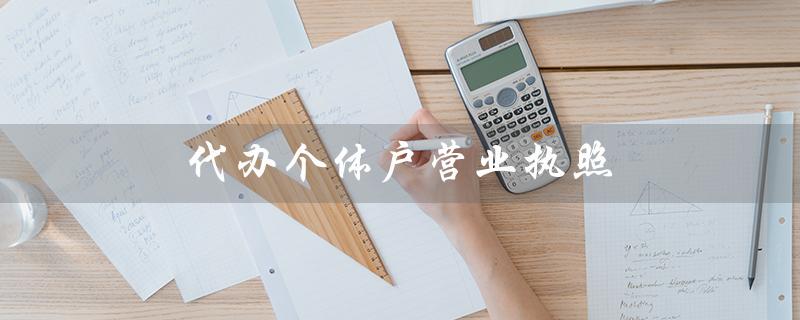 代办个体户营业执照（代办个体户营业执照有风险吗）